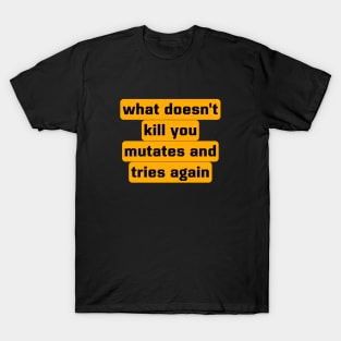 What Doesn't Kill You Mutates And Tries Again T-Shirt